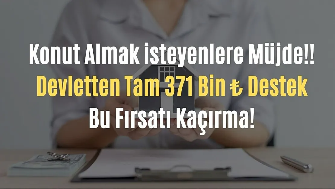 Konut almak için kredi çekenlere bir destek de devletten geldi! Tam 371 bin TL destek verecek!