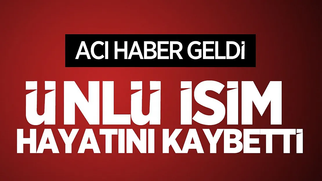 Acı haber az önce duyuruldu! Ünlü isim hayatını kaybetti