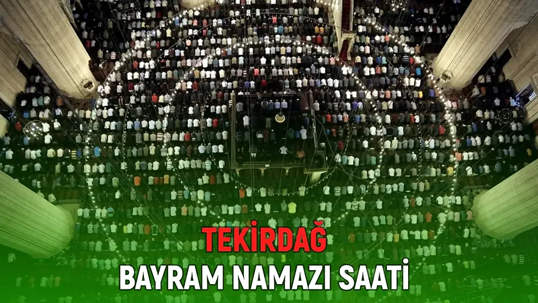 Çorlu, Süleymanpaşa, Çerkezköy, Kapaklı bayram namazı saati: Tekirdağ bayram namazı saat kaçta?