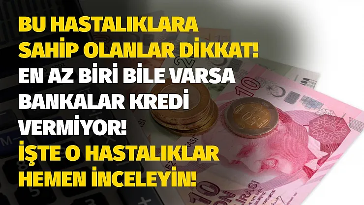 Bu hastalığa sahip olanlar dikkat! Eğer biri bile varsa bankalar kredi vermiyor hemen inceleyin