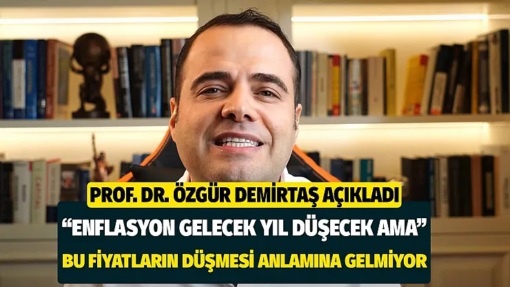 Prof. Dr. Özgür Demirtaş enflasyonun gelecek yıl içerisinde düşmeye başlayacağını açıkladı