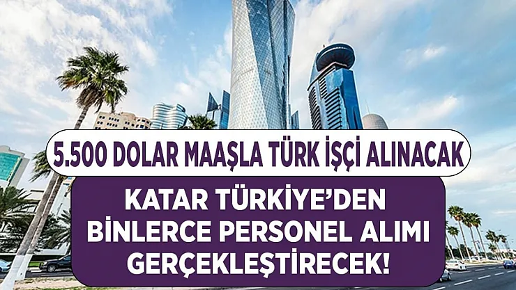 Katar'da 5 bin 500 dolarla Türk işçi alımı yapılacak! Aranan meslek grupları işçi alımı detayları