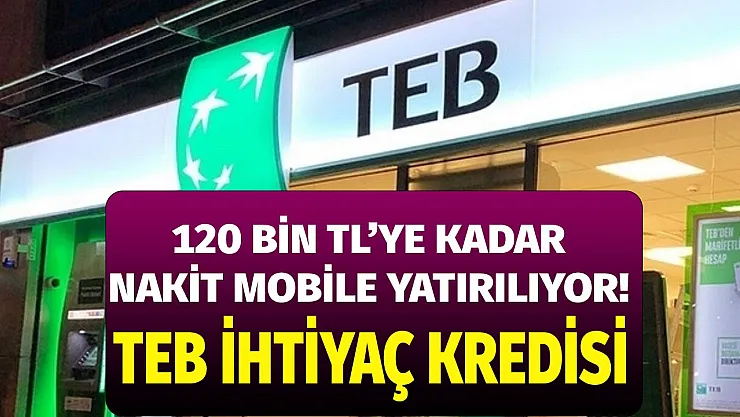 TEB'den ihtiyaç sahiplerine duyuruldu! 120 bin TL'ye kadar ihtiyaç kredisi desteği mobilden anında başvurun