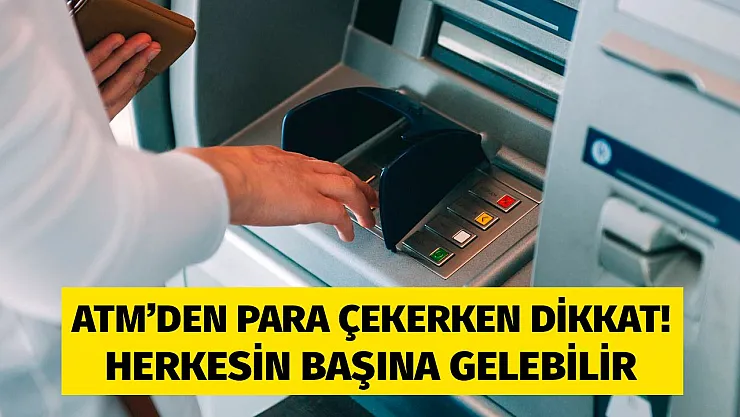 Bankalardan duyuru geldi! ATM'den para çekerken sakın bu yanlışları yapmayın
