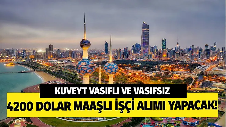 Kuveyt 4200 dolar maaşla vasıflı vasıfsız işçi alımı yapacak! İşçi alımı yapılacak meslek ve şartlar açıklandı