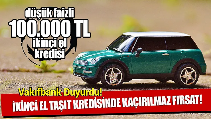 Araba sahibi olacaksınız! Vakıfbank 100 bin TL ikinci el taşıt kredisi desteği veriyor!