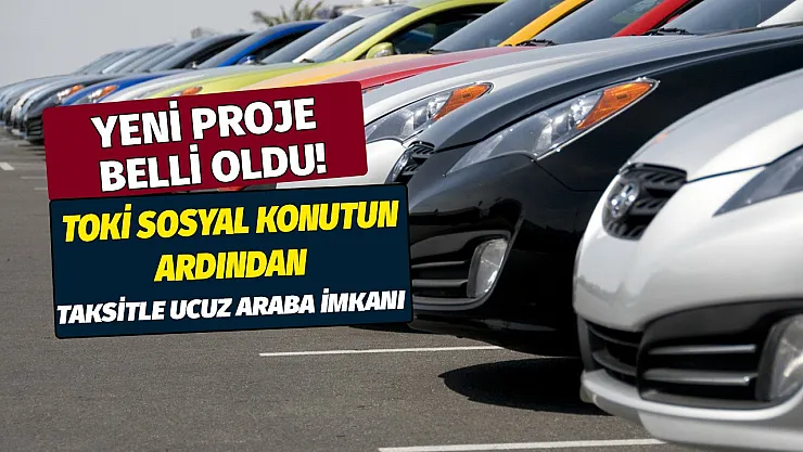 Yeni proje belli oldu! TOKİ sosyal konutun ardından şimdi de taksitle ucuz araba fırsatı! Hemen detayları öğrenin