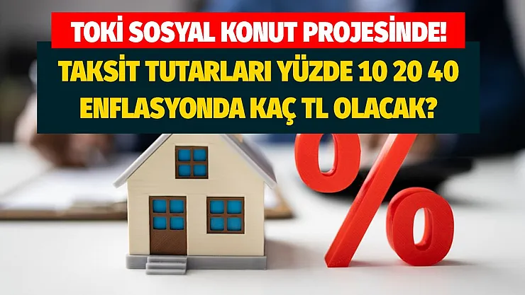 TOKİ konutlarında taksitler enflasyona göre artacak! 2+1 konutlarda enflasyon yüzde 10 20 40 olursa geri ödeme ne kadar olur?