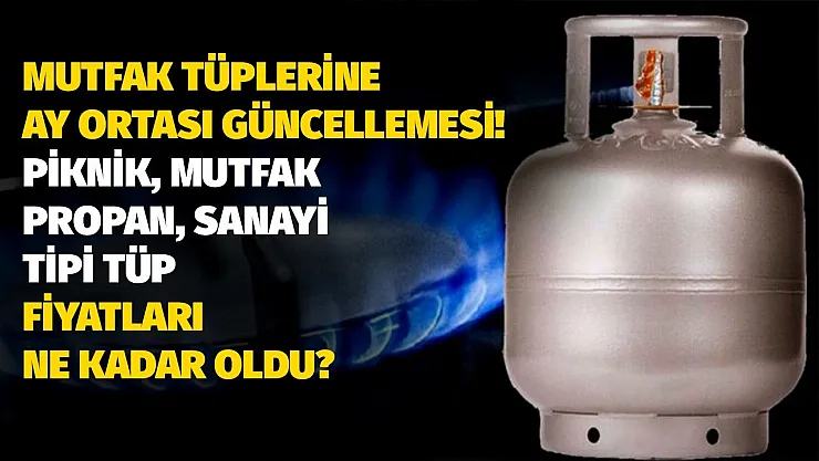 Mutfak tüplerine ay ortası güncellemesi! Piknik, mutfak, propan, sanayi tüpleri ne kadar oldu?