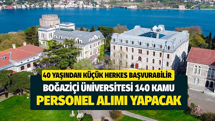 40 yaşından küçük herkes başvuru yapabilir! Boğaziçi üniversitesi 140 kamu personel alımı yapacak