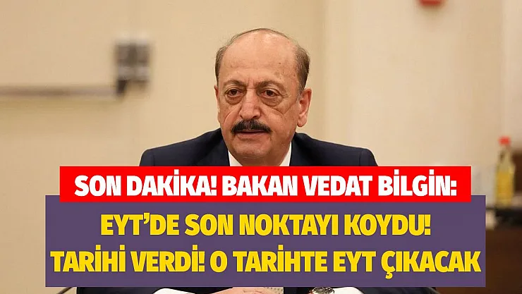 Çalışma ve Sosyal Güvenlik Bakanı Vedat Bilgin EYT'ye son noktayı koydu: O tarihte yasa çıkacak