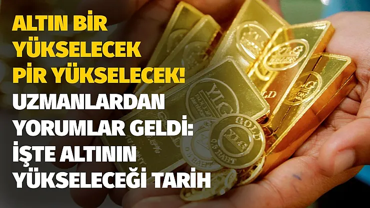 Altın bir yükselecek pir yükselecek! Uzmanlardan üst üste kritik yorumlar o tarih resmen açıklandı