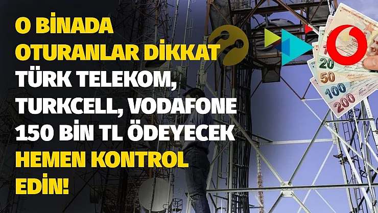 Şanslı bina sahibi misiniz hemen kontrol edin! Telekom, Turkcell, Vodafone 150 bin TL ödeme yapacak