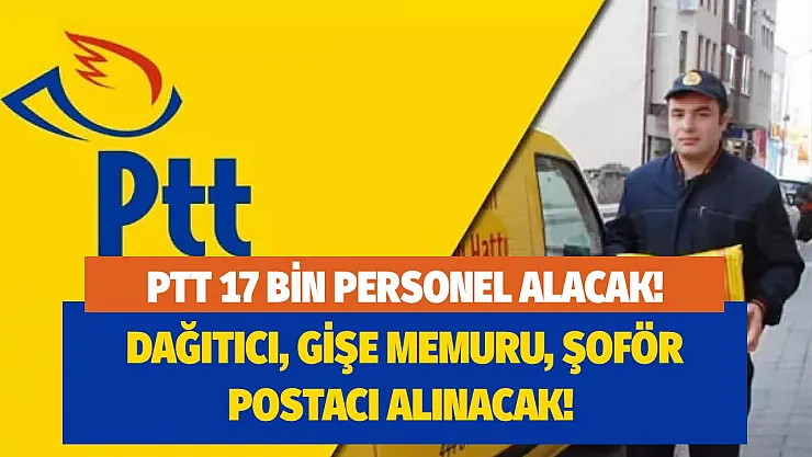 PTT dağıtıcı, gişe memuru, şoför, postacı alanında 17 bin personel alımı yapacak!