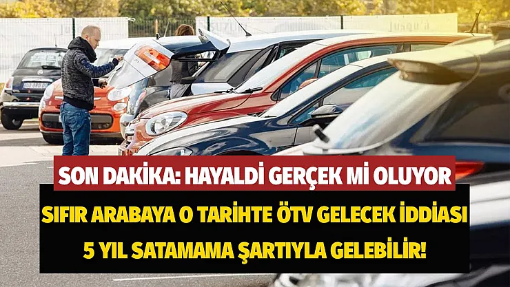 Sıfır otomobillere o tarihte ÖTV düzenlemesi gelecek iddiası! İlk arabada 5 yıl satmama kuralı