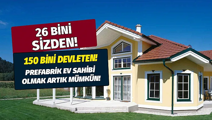 Devlet desteği ile ev sahibi olmak mümkün! 4 odalı prefabrik ev 150 bini devletten 26 bini sizden