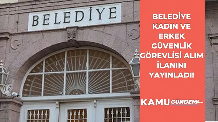Belediye güvenlik görevlisi alım ilanını yayınladı! Kadın ve erkek 20 güvenlik görevlisi alınacak