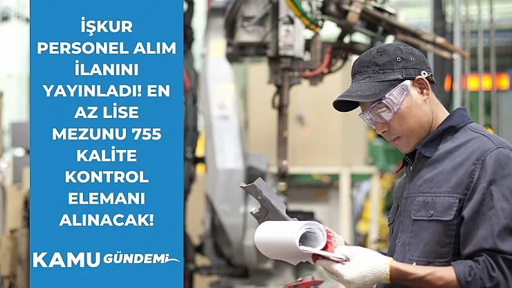 İŞKUR en az lise mezunu kamu personel alımı ilanı yayınladı! 755 kalite kontrol elemanı alacak