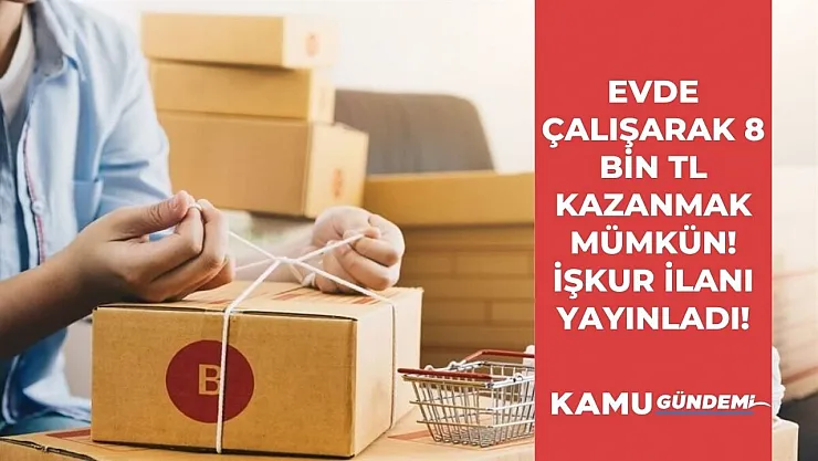 Evde çalışarak 8 bin TL kazanmak mümkün! İŞKUR en az ilkokul mezunu 1608 paketleme işçisi alımı yapacak! KPSS şartı yok