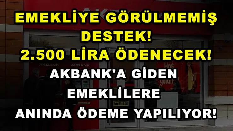 Emekliye Görülmemiş Destek! 2.500 Lira Ödenecek! Akbank'a Giden Emeklilere Anında Ödeme Yapılıyor!