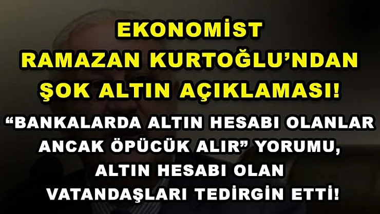 Ekonomist Ramazan Kurtoğlu'ndan şok altın açıklaması! 'Bankalarda altın hesabı olanlar ancak öpücük alır' yorumu, altın hesabı olan vatandaşları tedirgin etti!
