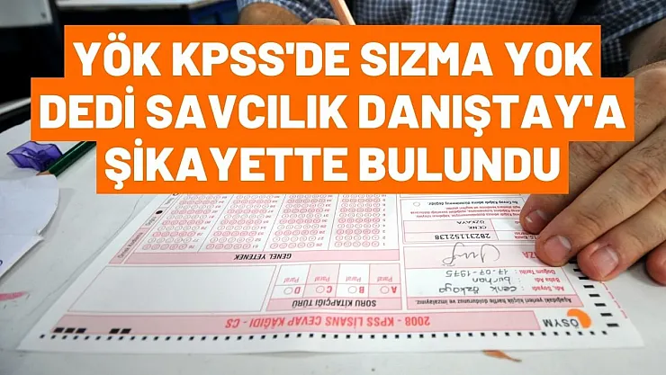 YÖK KPSS'de sızma yok dedi Savcılık Danıştay'a şikayette bulundu