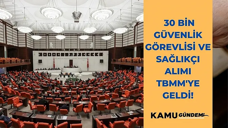 30 Bin güvenlik görevlisi ve sağlıkçı alımı TBMM'ye geldi! Personel alımı ne zaman yapılacak?
