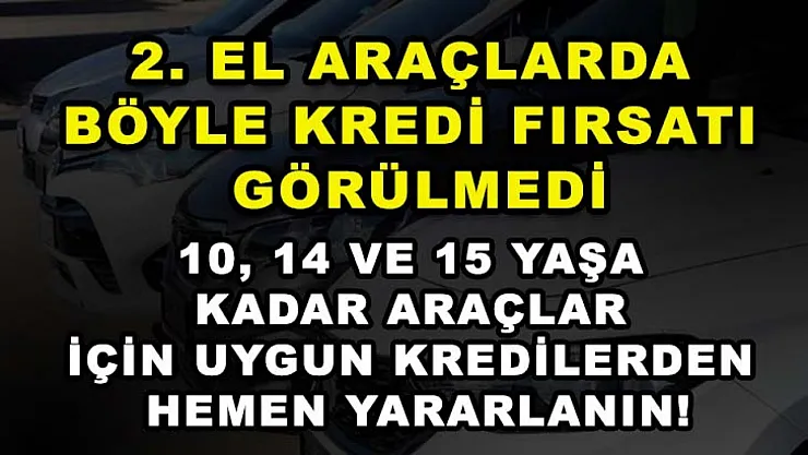 2. El Araçlarda Böyle Kredi Fırsatı Görülmedi! 10, 14 ve 15 Yaşa Kadar Araçlar İçin Uygun Kredilerden Hemen Yararlanın!