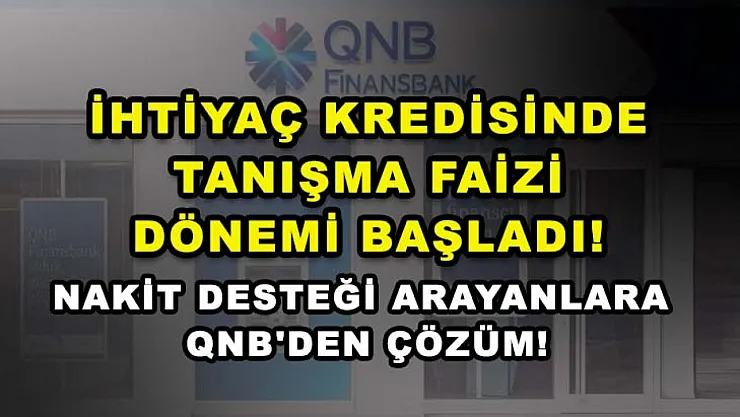 İhtiyaç Kredisinde Tanışma Faizi Dönemi Başladı! Nakit Desteği Arayanlara QNB'den Çözüm!