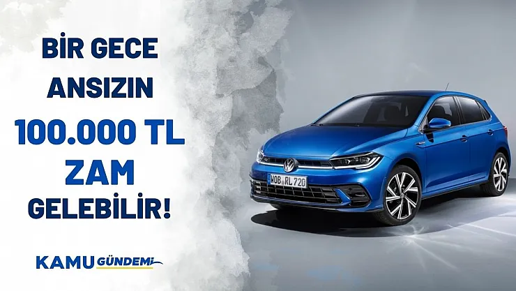 Araba almayı düşünenler elini hızlı tutsun! 100.000 TL zam yolda