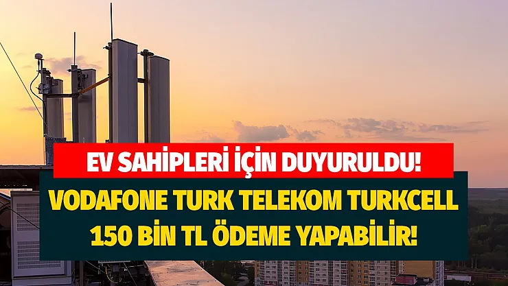 Ev sahipleri için duyuruldu! Şanslıysanız Vodafone Türk Telekom Turkcell 150 bin TL ödeyebilir