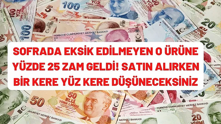 Sofralardan eksik edilmeyen o ürüne yüzde 25 zam geldi! Bir değil iki kere düşüneceğiniz yeni fiyatı