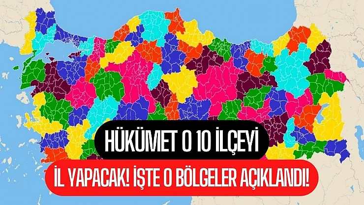 Hükümetin 10 ilçeyi il yapması gündemde! Yalanlanmıştı tekrar gündeme geldi işte il olacak ilçeler