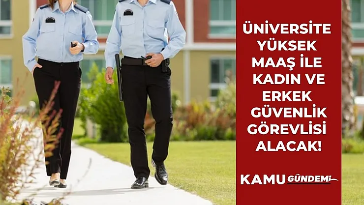 Üniversite yüksek maaş ile kadın ve erkek güvenlik görevlisi alım ilanını yayınladı!