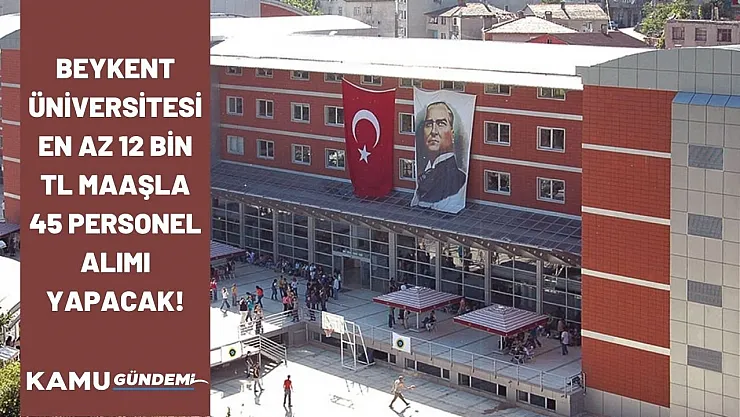 Beykent Üniversitesi en az 12 bin TL maaşla 45 personel alımı yapacağını duyurdu! Meslek ve kriter