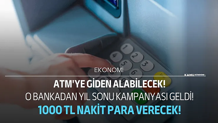 O bankadan yıl sonu kampanyası geldi! ATM'ye giderek hemen 1000 TL nakit paranızı çekebilirsiniz