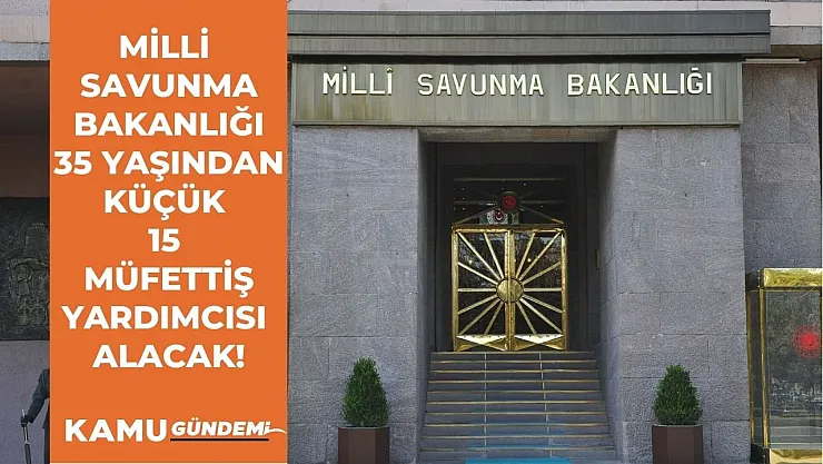 35 yaşından küçükler dikkat! Milli Savunma Bakanlığı Müfettiş Yardımcısı alımı yapacak!