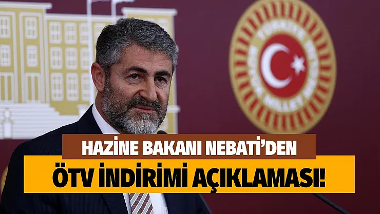 Son dakika Hazine Bakanı Nebati'den ÖTV indirimi açıklaması