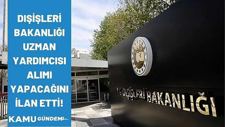 Dışişleri Bakanlığı Uzman Yardımcılığı alımı yapacağını ilan etti