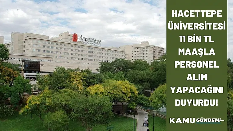 Hacettepe Üniversitesi 11 bin TL maaşla personel alımı yapacağını duyurdu! Başvurular başladı