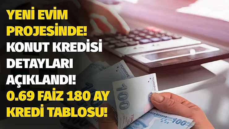 Yeni evim projesinde konut kredisi hesaplamaları yapıldı! İşte 0.69 faiz 180 ay vade kredi tablosu