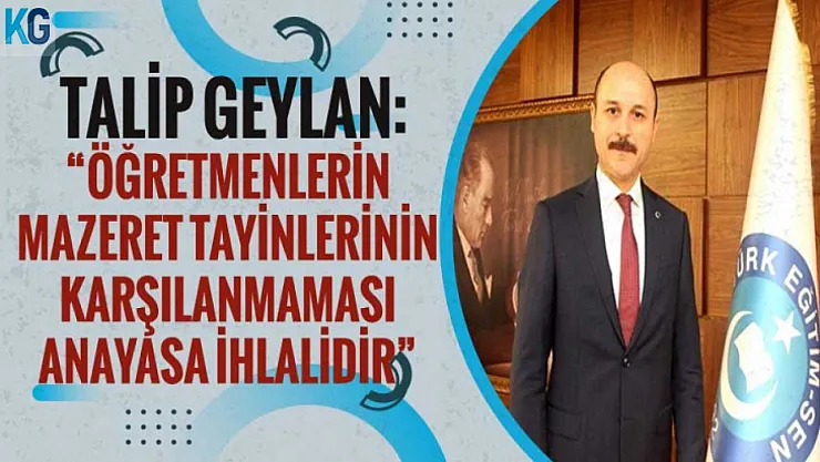 Talip Geylan: Öğretmenlerin Eş Durumu Tayinlerinin Yapılmaması Anayasa İhlalidir!