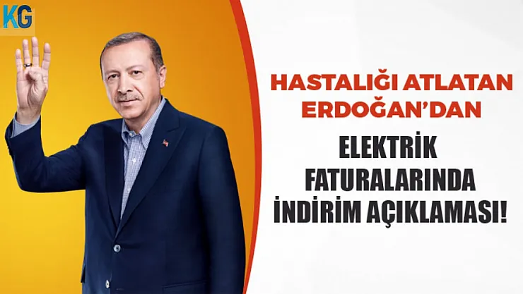 Hastalık Sürecini Atlatan Erdoğan'dan Elektrik Faturalarında İndirim Açıklaması!