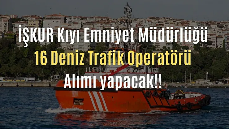 İŞKUR ile Kıyı Emniyet Genel Müdürlüğünde alım! 16 Deniz Trafik Operatörü alınıyor