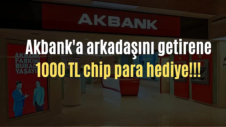 Akbank'a arkadaşını getir, 1000 TL değerindeki chip para senin olsun! İşte kampanya