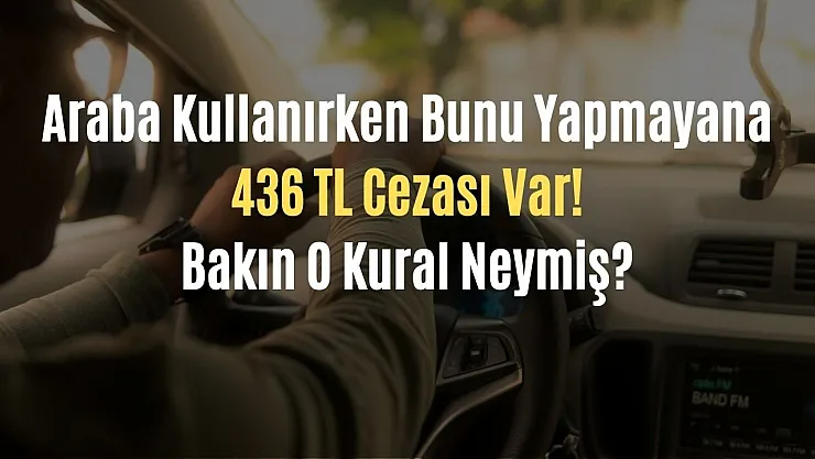 Araba kullanırken bunu yapmayana 436 TL cezası var! Bakın o kural neymiş