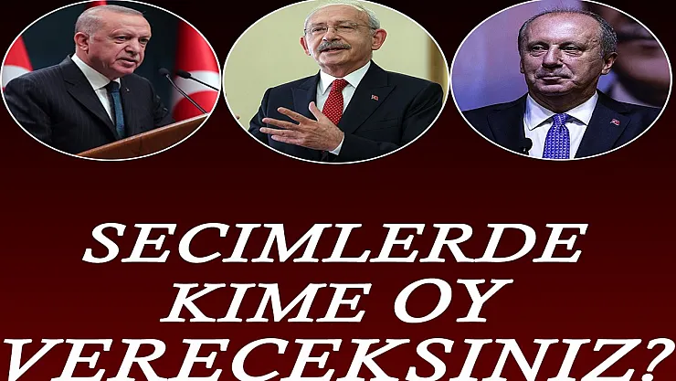 Dün itibariyle adaylar belli oldu! Seçimlerde kime oy vereceksiniz: Recep Tayyip Erdoğan, Kemal Kılıçdaroğlu, Muharrem İnce