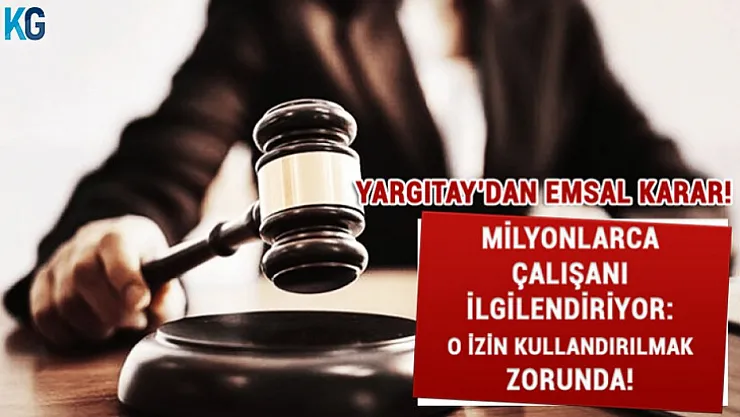 Yargıtay'dan Milyonlarca Çalışanı İlgilendiren Emsal Karar: O İzin Kullandırılmak Zorunda!