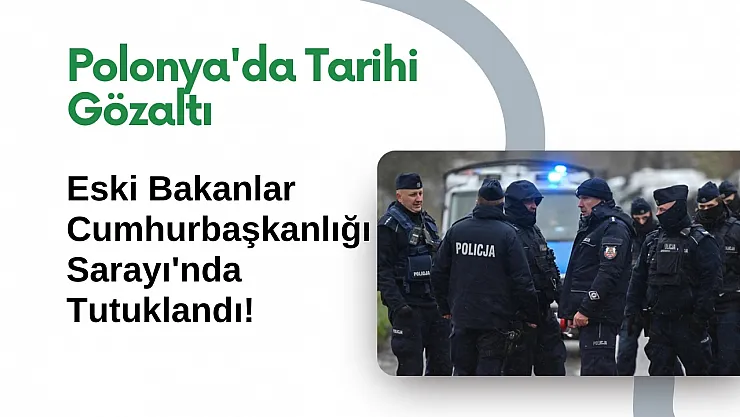 Polonya'da Tarihi Gözaltı: Eski Bakanlar Cumhurbaşkanlığı Sarayı'nda Tutuklandı!