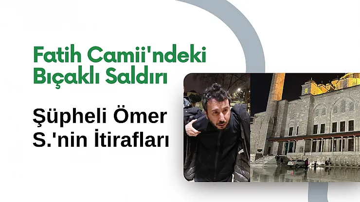 Fatih Camii'ndeki Bıçaklı Saldırı: Şüpheli Ömer S.'nin İtirafları